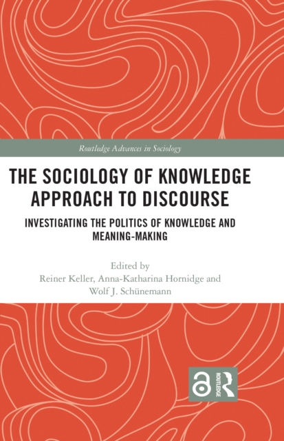 The Sociology of Knowledge Approach to Discourse : Investigating the Politics of Knowledge and Meaning-making., PDF eBook