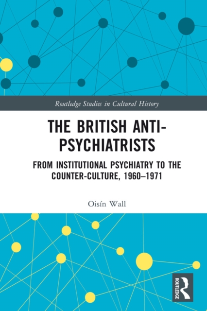 The British Anti-Psychiatrists : From Institutional Psychiatry to the Counter-Culture, 1960-1971, EPUB eBook