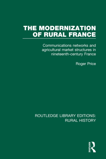 The Modernization of Rural France : Communications Networks and Agricultural Market Structures in Nineteenth-Century France, EPUB eBook