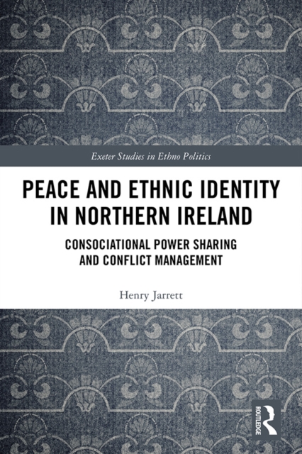 Peace and Ethnic Identity in Northern Ireland : Consociational Power Sharing and Conflict Management, EPUB eBook