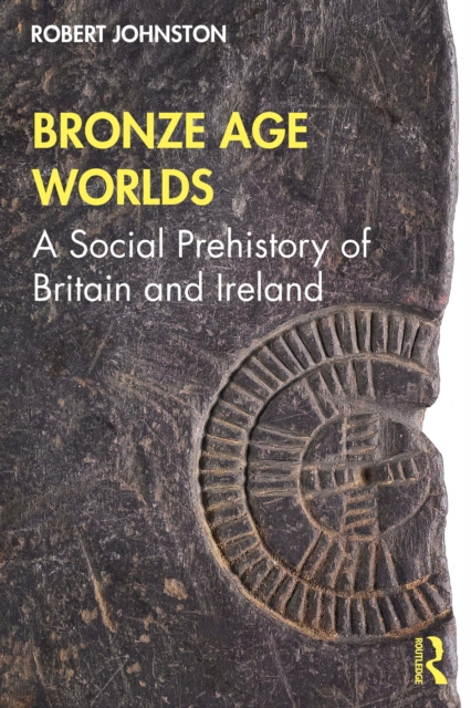 Bronze Age Worlds : A Social Prehistory of Britain and Ireland, EPUB eBook