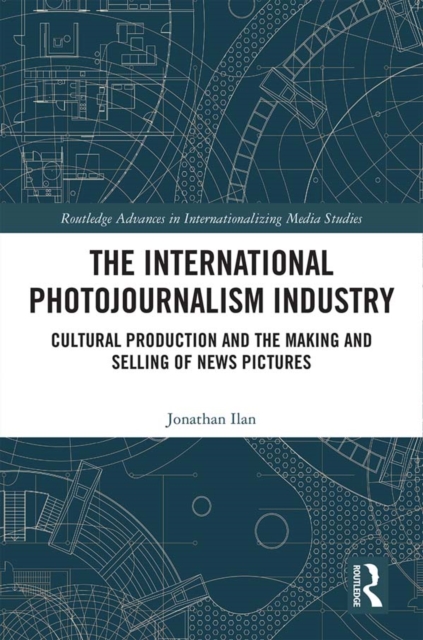 The International Photojournalism Industry : Cultural Production and the Making and Selling of News Pictures, PDF eBook