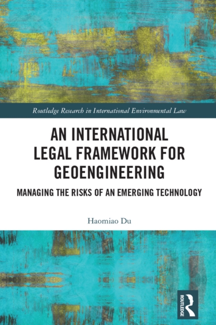 An International Legal Framework for Geoengineering : Managing the Risks of an Emerging Technology, PDF eBook
