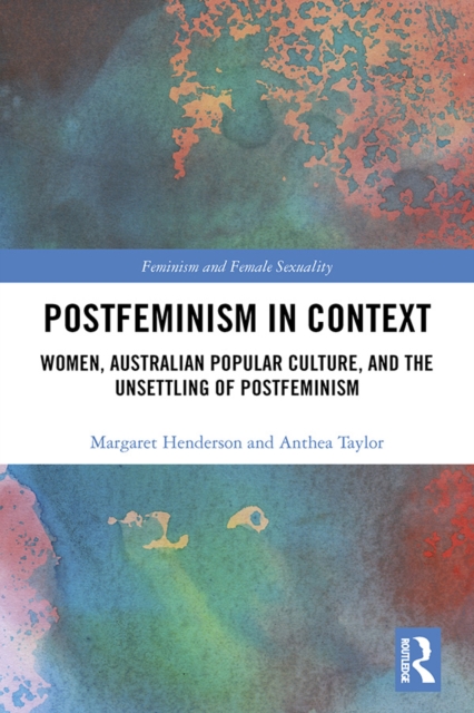 Postfeminism in Context : Women, Australian Popular Culture, and the Unsettling of Postfeminism, PDF eBook