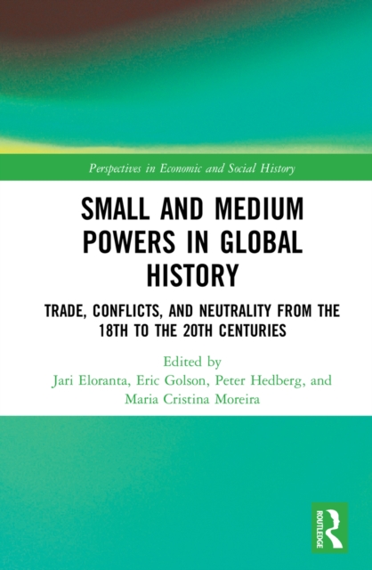 Small and Medium Powers in Global History : Trade, Conflicts, and Neutrality from the 18th to the 20th Centuries, PDF eBook