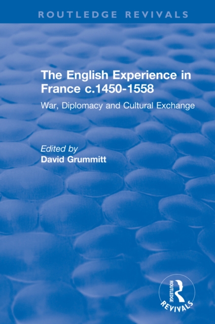 The English Experience in France c.1450-1558 : War, Diplomacy and Cultural Exchange, PDF eBook