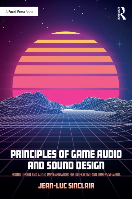 Principles of Game Audio and Sound Design : Sound Design and Audio Implementation for Interactive and Immersive Media, EPUB eBook