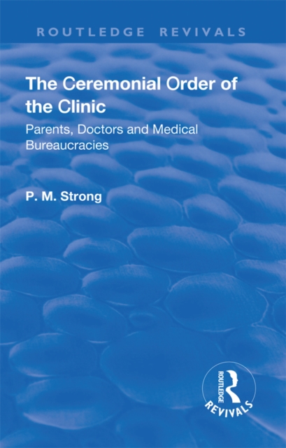 The Ceremonial Order of the Clinic : Parents, Doctors and Medical Bureaucracies, PDF eBook