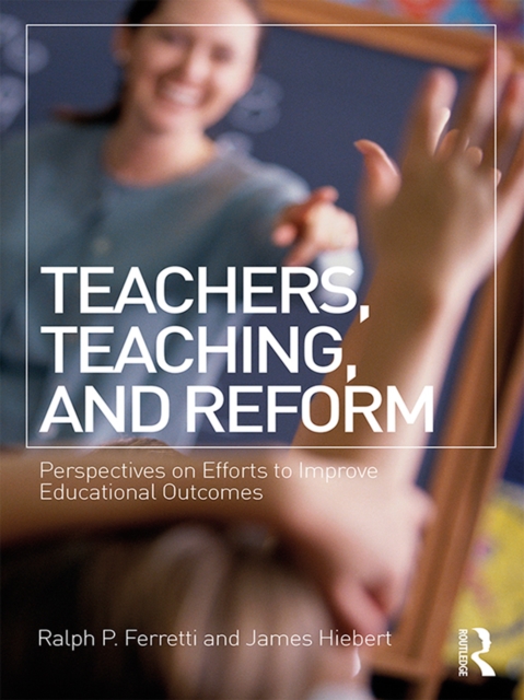 Teachers, Teaching, and Reform : Perspectives on Efforts to Improve Educational Outcomes, EPUB eBook