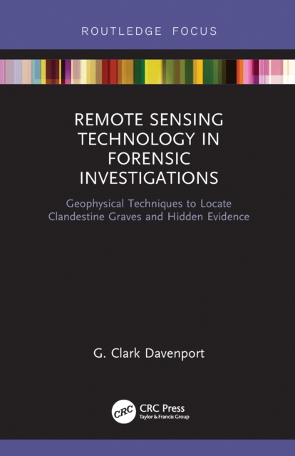 Remote Sensing Technology in Forensic Investigations : Geophysical Techniques to Locate Clandestine Graves and Hidden Evidence, PDF eBook