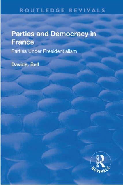 Parties and Democracy in France : Parties Under Presidentialism, PDF eBook