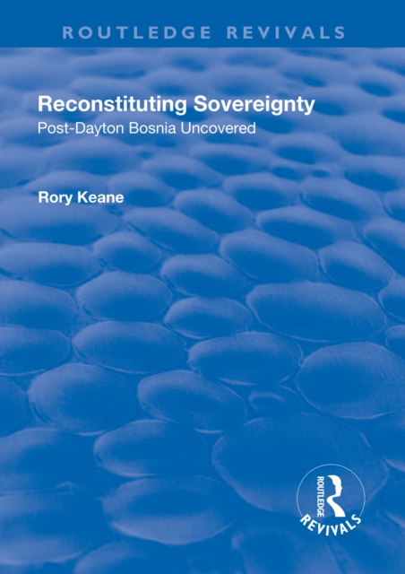 Reconstituting Sovereignty : Post-Dayton Bosnia Uncovered, PDF eBook
