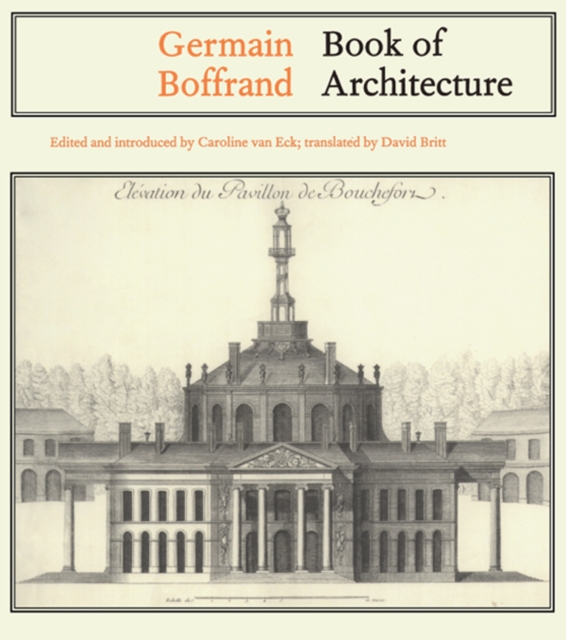 Germain Boffrand : Book of Architecture Containing the General Principles of the Art and the Plans, Elevations and Sections of some of the Edifices Built in France and in Foreign Countries, PDF eBook