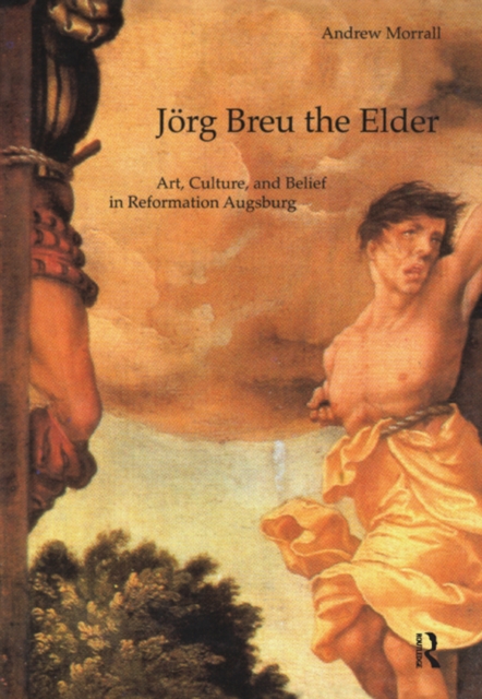 Jorg Breu the Elder : Art, Culture, and Belief in Reformation Augsburg, EPUB eBook