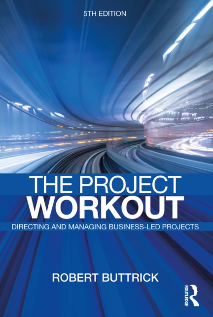 The Project Workout : The Ultimate Guide to Directing and Managing Business-Led Projects, PDF eBook