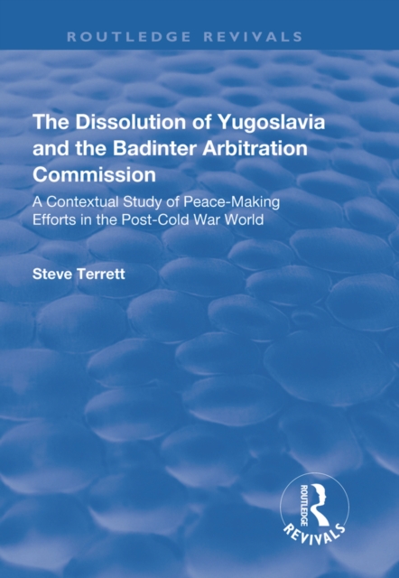 The Dissolution of Yugoslavia and the Badinter Arbitration Commission : A Contextual Study of Peace-Making Efforts in the Post-Cold War World, EPUB eBook