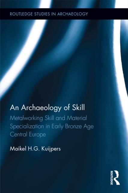 An Archaeology of Skill : Metalworking Skill and Material Specialization in Early Bronze Age Central Europe, PDF eBook