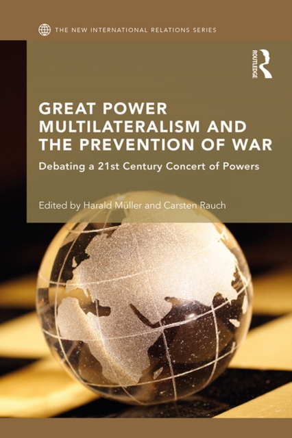 Great Power Multilateralism and the Prevention of War : Debating a 21st Century Concert of Powers, PDF eBook