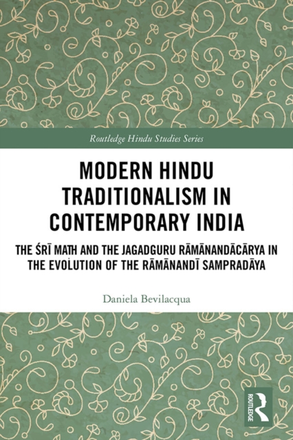 Modern Hindu Traditionalism in Contemporary India : The Sri Math and the Jagadguru Ramanandacarya in the Evolution of the Ramanandi Sampradaya, PDF eBook