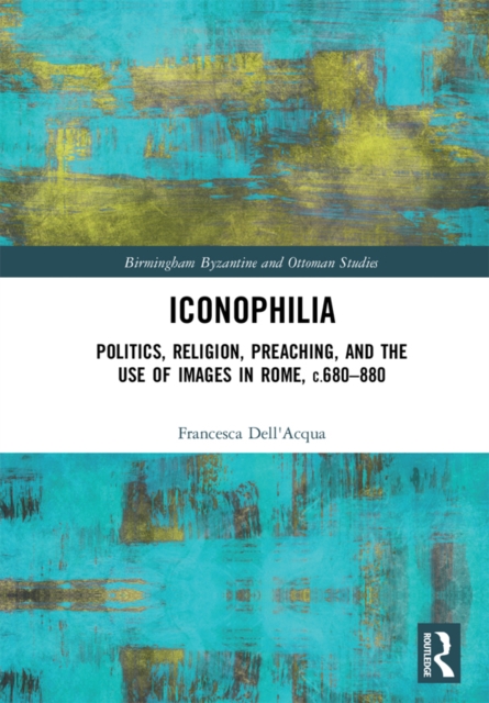 Iconophilia : Politics, Religion, Preaching, and the Use of Images in Rome, c.680 - 880, EPUB eBook