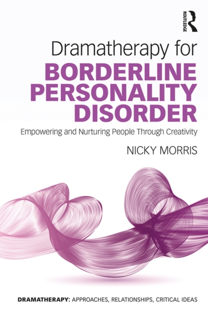 Dramatherapy for Borderline Personality Disorder : Empowering and Nurturing people through Creativity, PDF eBook