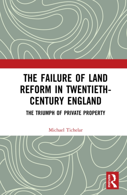 The Failure of Land Reform in Twentieth-Century England : The Triumph of Private Property, EPUB eBook