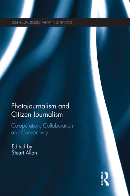 Photojournalism and Citizen Journalism : Co-operation, Collaboration and Connectivity, EPUB eBook