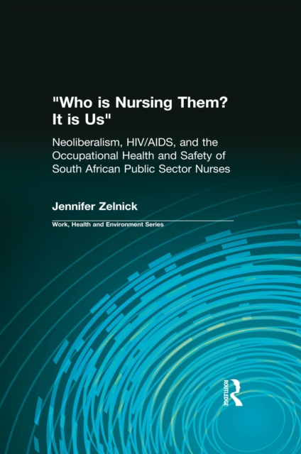 Who is Nursing Them? It is Us : Neoliberalism, HIV/AIDS, and the Occupational Health and Safety of South African Public Sector Nurses, EPUB eBook