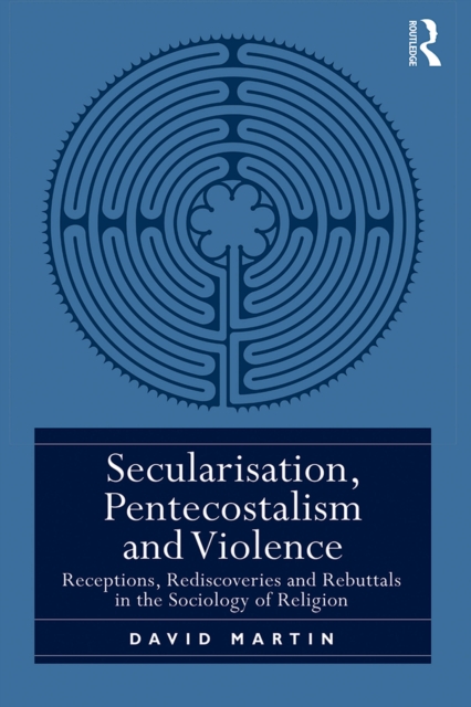 Secularisation, Pentecostalism and Violence : Receptions, Rediscoveries and Rebuttals in the Sociology of Religion, EPUB eBook