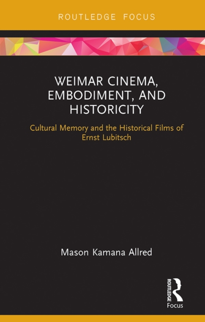 Weimar Cinema, Embodiment, and Historicity : Cultural Memory and the Historical Films of Ernst Lubitsch, PDF eBook