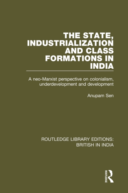 The State, Industrialization and Class Formations in India : A Neo-Marxist Perspective on Colonialism, Underdevelopment and Development, PDF eBook