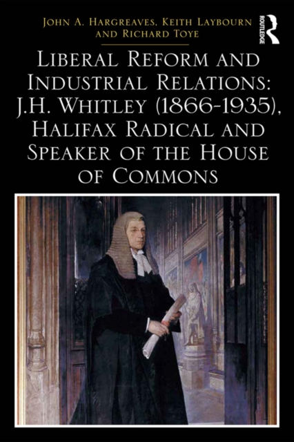Liberal Reform and Industrial Relations: J.H. Whitley (1866-1935), Halifax Radical and Speaker of the House of Commons, PDF eBook