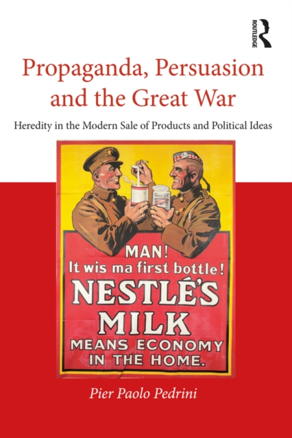 Propaganda, Persuasion and the Great War : Heredity in the modern sale of products and political ideas, PDF eBook