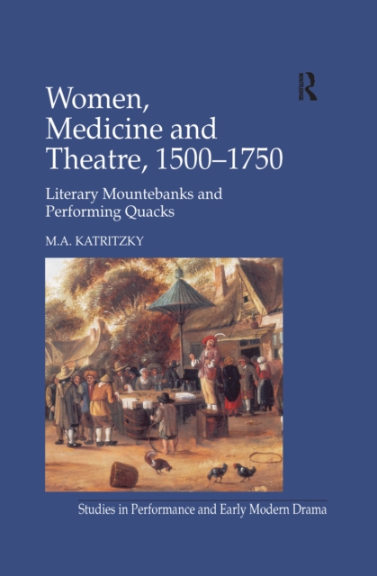 Women, Medicine and Theatre 1500-1750 : Literary Mountebanks and Performing Quacks, EPUB eBook