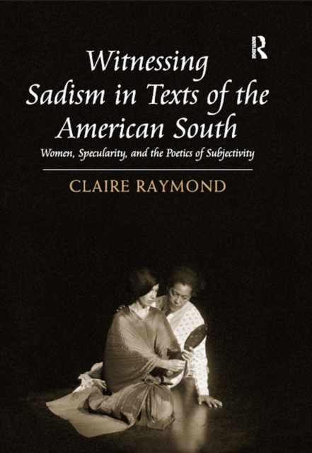 Witnessing Sadism in Texts of the American South : Women, Specularity, and the Poetics of Subjectivity, PDF eBook