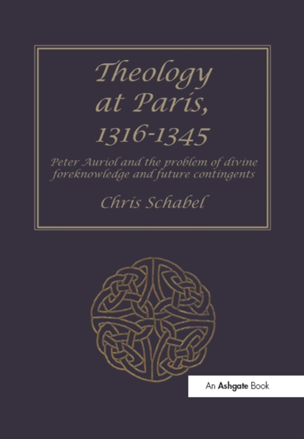 Theology at Paris, 1316-1345 : Peter Auriol and the Problem of Divine Foreknowledge and Future Contingents, EPUB eBook