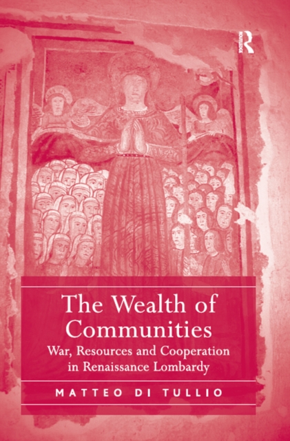 The Wealth of Communities : War, Resources and Cooperation in Renaissance Lombardy, PDF eBook