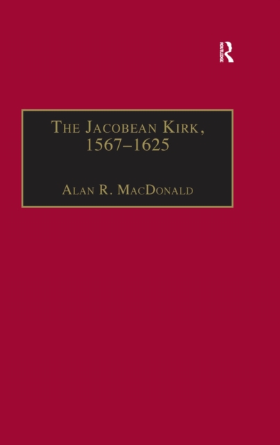 The Jacobean Kirk, 1567-1625 : Sovereignty, Polity and Liturgy, EPUB eBook