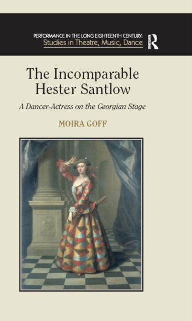 The Incomparable Hester Santlow : A Dancer-Actress on the Georgian Stage, EPUB eBook