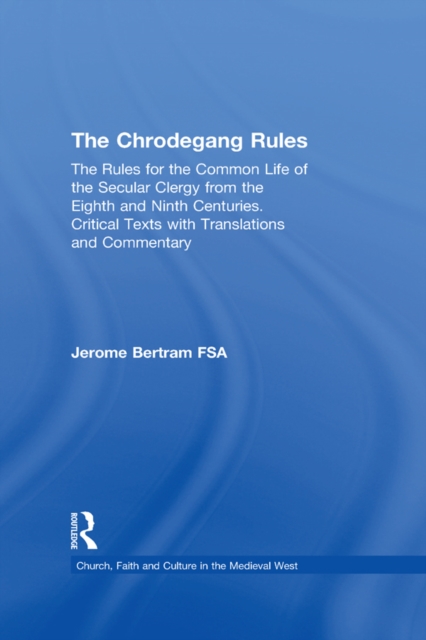 The Chrodegang Rules : The Rules for the Common Life of the Secular Clergy from the Eighth and Ninth Centuries. Critical Texts with Translations and Commentary, PDF eBook