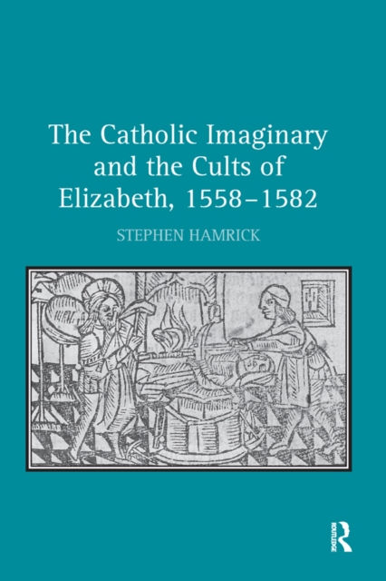 The Catholic Imaginary and the Cults of Elizabeth, 1558-1582, PDF eBook