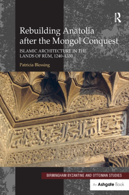 Rebuilding Anatolia after the Mongol Conquest : Islamic Architecture in the Lands of Rum, 1240-1330, PDF eBook