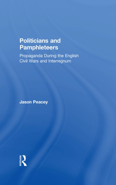 Politicians and Pamphleteers : Propaganda During the English Civil Wars and Interregnum, PDF eBook