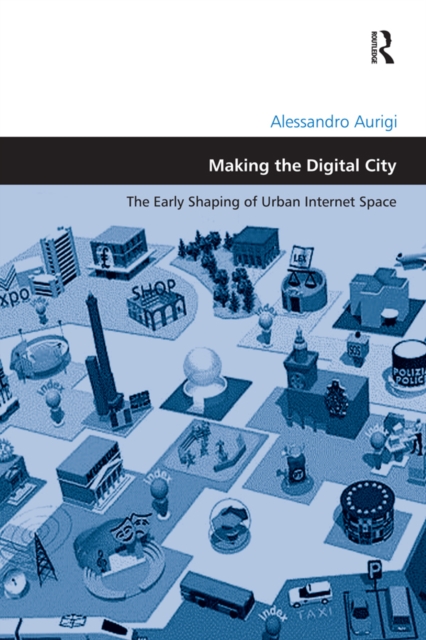 Making the Digital City : The Early Shaping of Urban Internet Space, EPUB eBook
