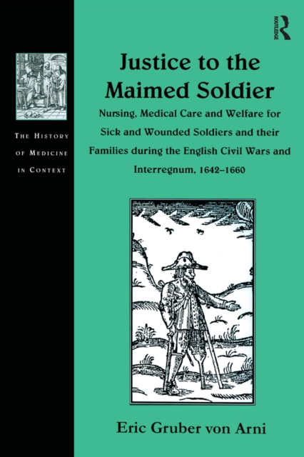Justice to the Maimed Soldier : Nursing, Medical Care and Welfare for Sick and Wounded Soldiers and their Families during the English Civil Wars and Interregnum, 1642-1660, EPUB eBook