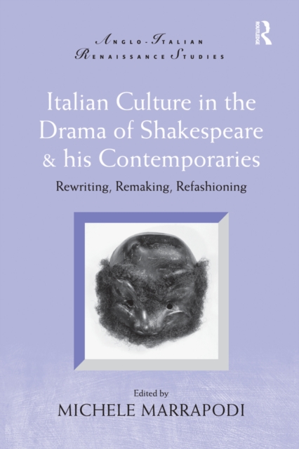 Italian Culture in the Drama of Shakespeare and His Contemporaries : Rewriting, Remaking, Refashioning, PDF eBook
