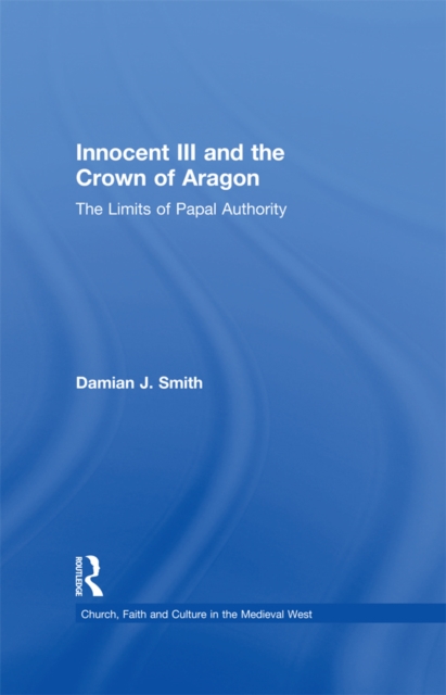 Innocent III and the Crown of Aragon : The Limits of Papal Authority, EPUB eBook