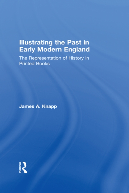 Illustrating the Past in Early Modern England : The Representation of History in Printed Books, PDF eBook