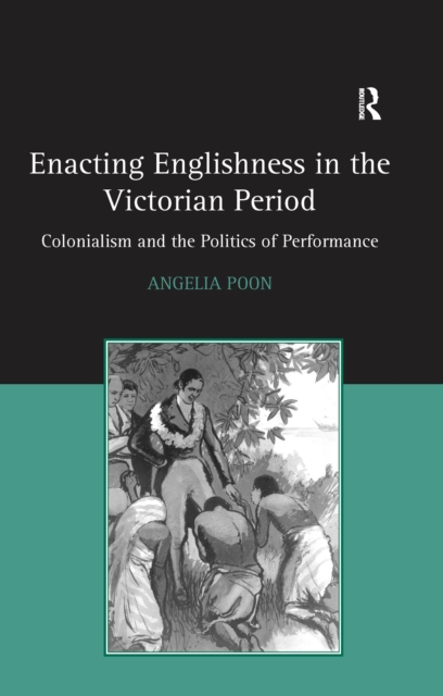Enacting Englishness in the Victorian Period : Colonialism and the Politics of Performance, EPUB eBook