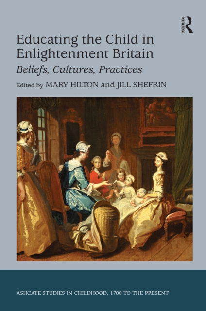 Educating the Child in Enlightenment Britain : Beliefs, Cultures, Practices, PDF eBook